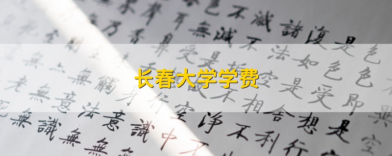 長春大學(xué)學(xué)費