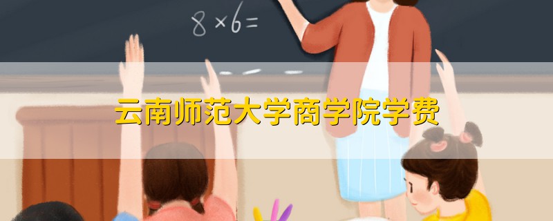 云南師范大學(xué)商學(xué)院學(xué)費