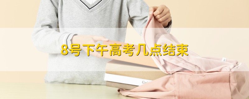 8號(hào)下午高考幾點(diǎn)結(jié)束