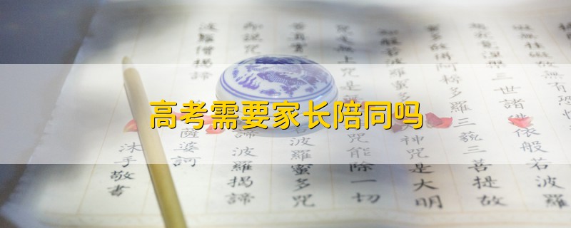 高考需要家長(zhǎng)陪同嗎