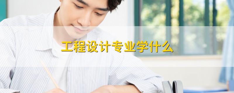工程設(shè)計專業(yè)學(xué)什么