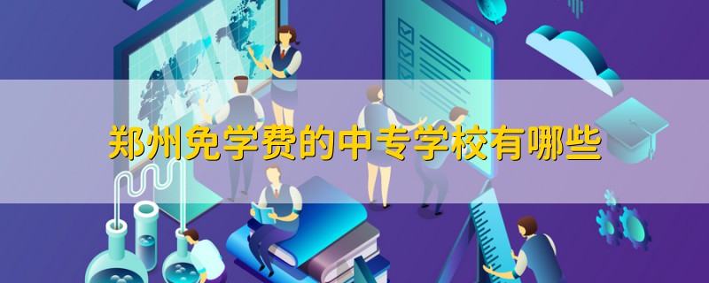 鄭州免學(xué)費(fèi)的中專學(xué)校有哪些