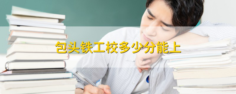 包頭鐵工校多少分能上