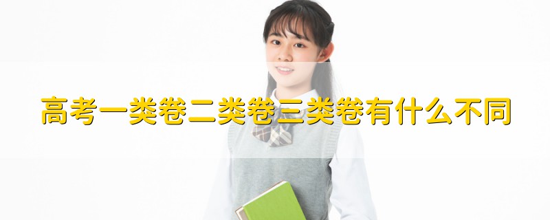 高考一類(lèi)卷二類(lèi)卷三類(lèi)卷有什么不同