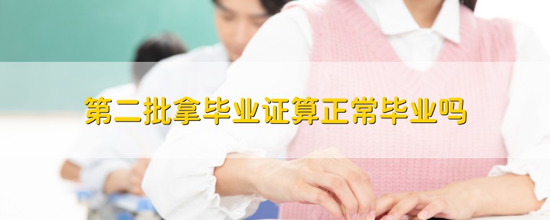 第二批拿畢業(yè)證算正常畢業(yè)嗎