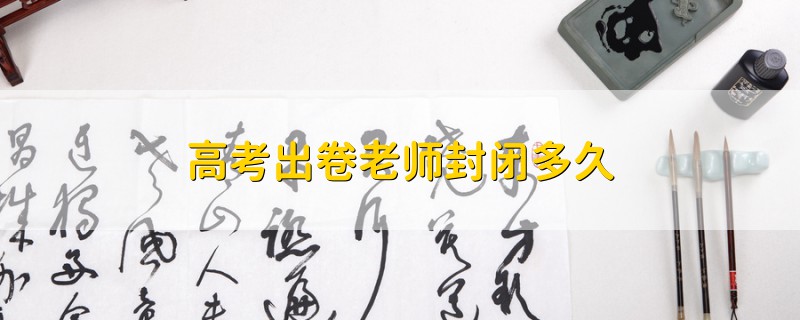 高考出卷老師封閉多久