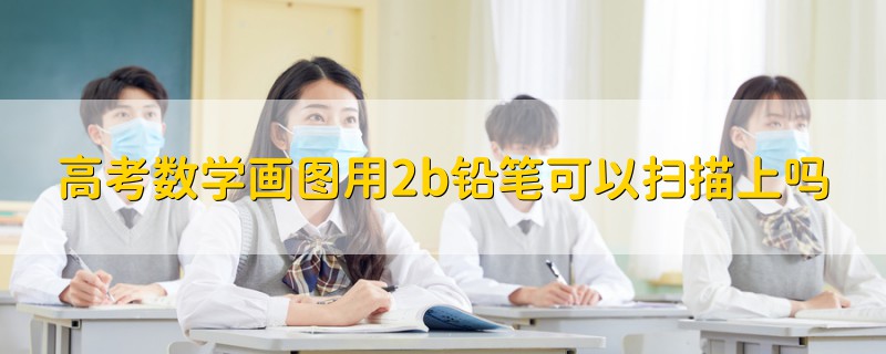 高考數(shù)學畫圖用2b鉛筆可以掃描上嗎