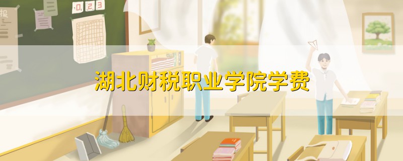 湖北財(cái)稅職業(yè)學(xué)院學(xué)費(fèi)