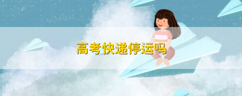 高考快遞停運(yùn)嗎