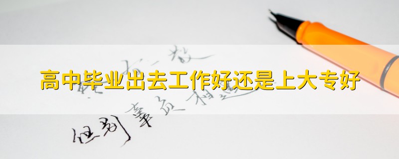 高中畢業(yè)出去工作好還是上大專好