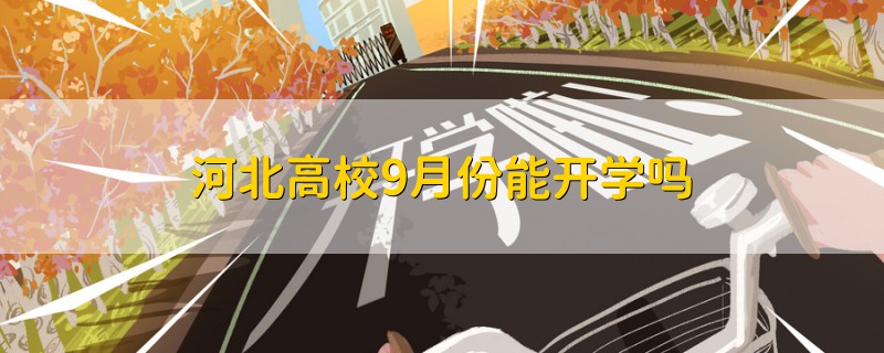 河北高校9月份能開(kāi)學(xué)嗎