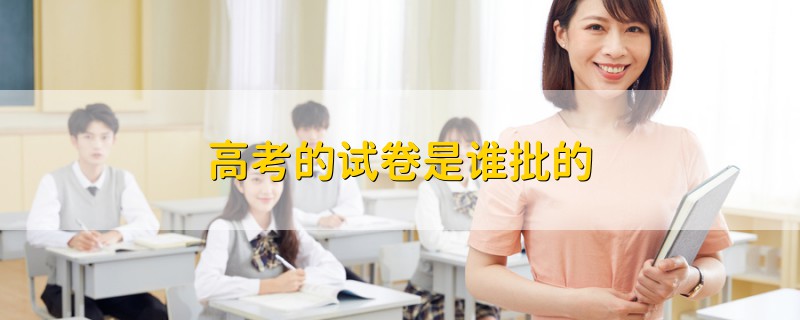 高考的試卷是誰(shuí)批的