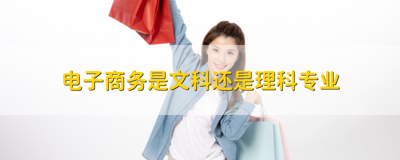 電子商務(wù)是文科還是理科專業(yè)