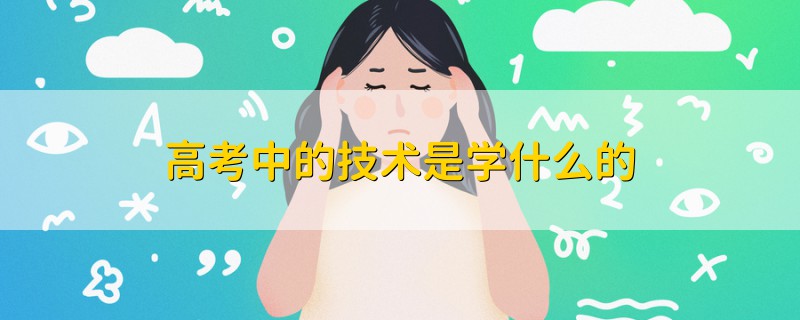 高考中的技術(shù)是學(xué)什么的