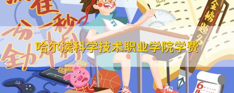 哈爾濱科學(xué)技術(shù)職業(yè)學(xué)院學(xué)費(fèi)