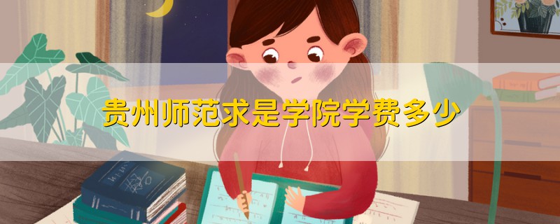 貴州師范求是學(xué)院學(xué)費(fèi)多少