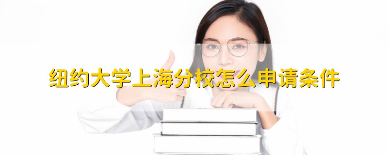 紐約大學(xué)上海分校怎么申請(qǐng)條件
