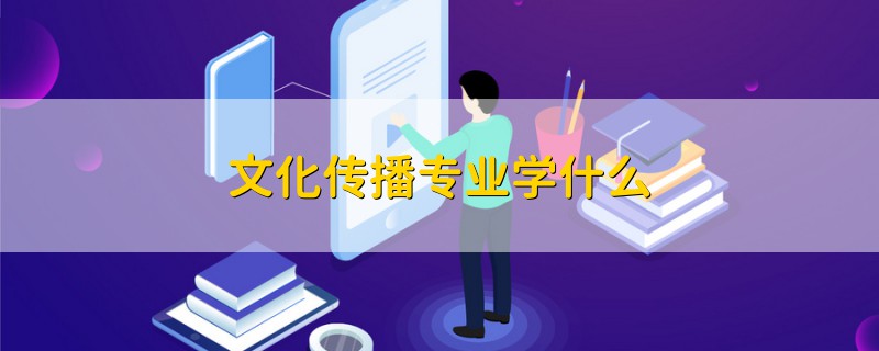 文化傳播專業(yè)學(xué)什么