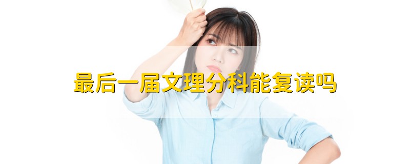 最后一屆文理分科能復(fù)讀嗎