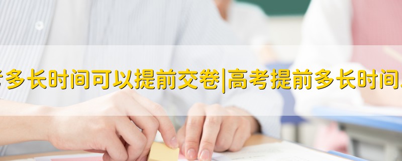 高考多長時(shí)間可以提前交卷