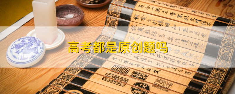 高考都是原創(chuàng)題嗎