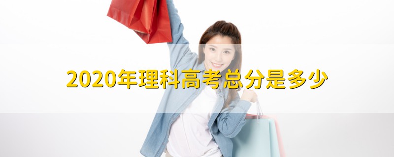 2020年理科高考總分是多少