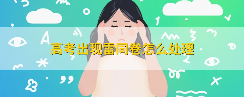高考出現(xiàn)雷同卷怎么處理