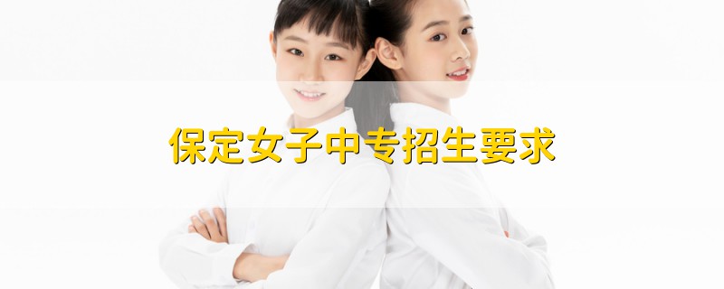 保定女子中專招生要求
