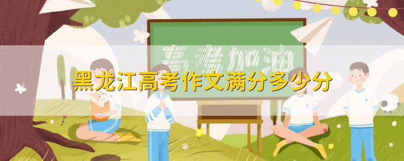 黑龍江高考作文滿分多少分