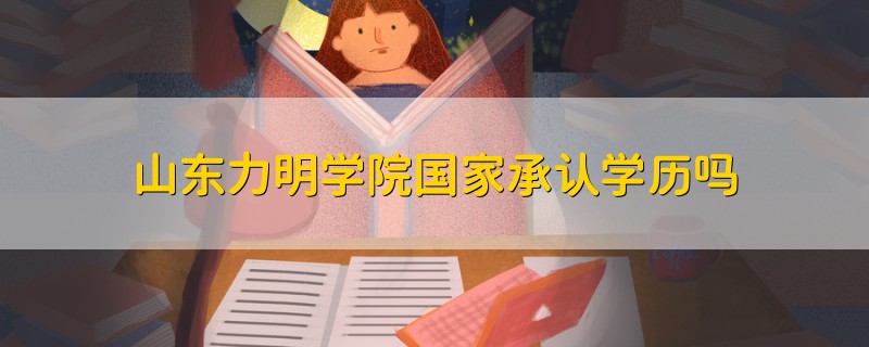 山東力明學(xué)院國家承認學(xué)歷嗎