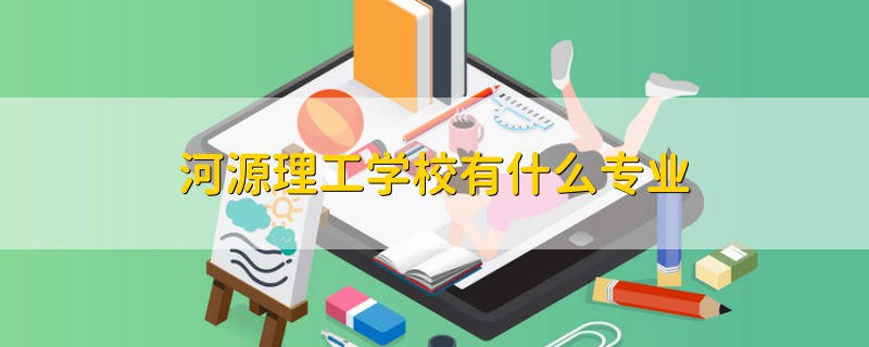 河源理工學(xué)校有什么專業(yè)