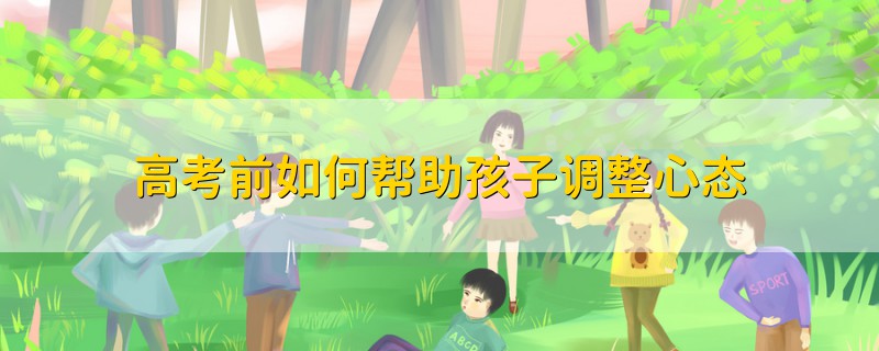 高考前如何幫助孩子調整心態(tài)