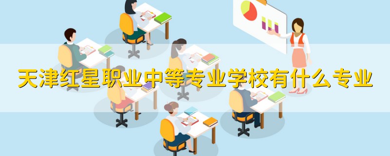 天津紅星職業(yè)中等專業(yè)學(xué)校有什么專業(yè)