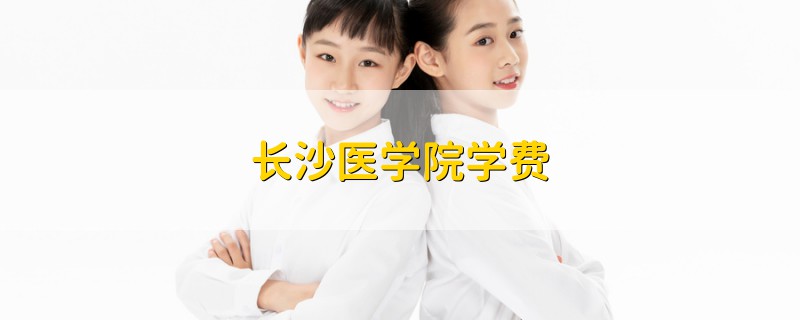 長(zhǎng)沙醫(yī)學(xué)院學(xué)費(fèi)