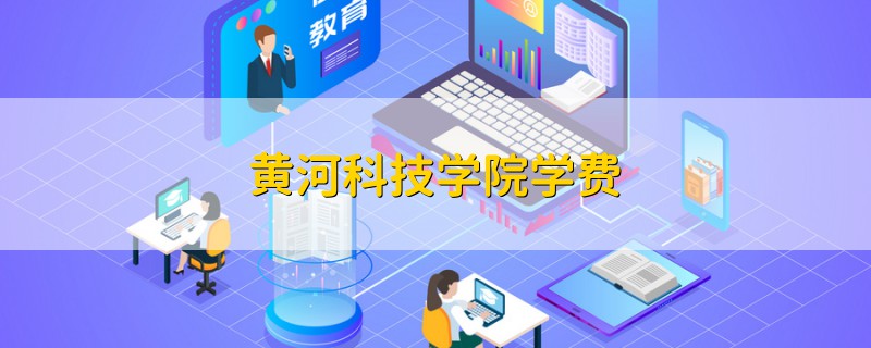 黃河科技學(xué)院學(xué)費(fèi)