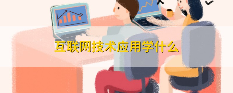 互聯(lián)網(wǎng)技術(shù)應(yīng)用學(xué)什么
