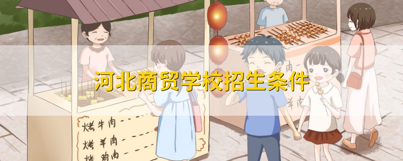 河北商貿(mào)學(xué)校招生條件
