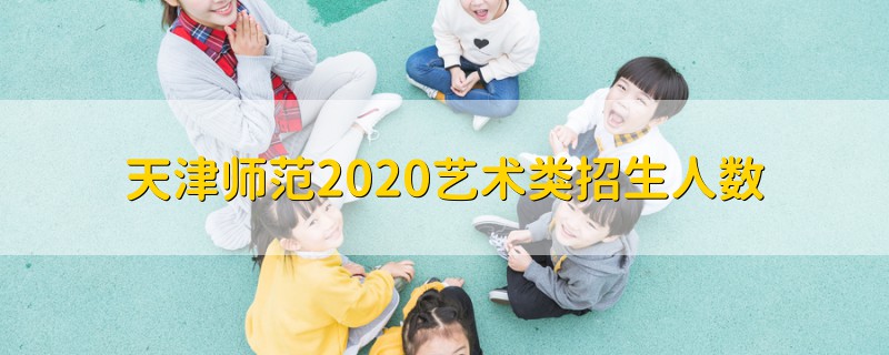 天津師范2020藝術類招生人數(shù)