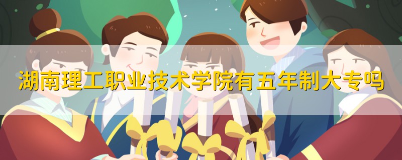 湖南理工職業(yè)技術學院有五年制大專嗎