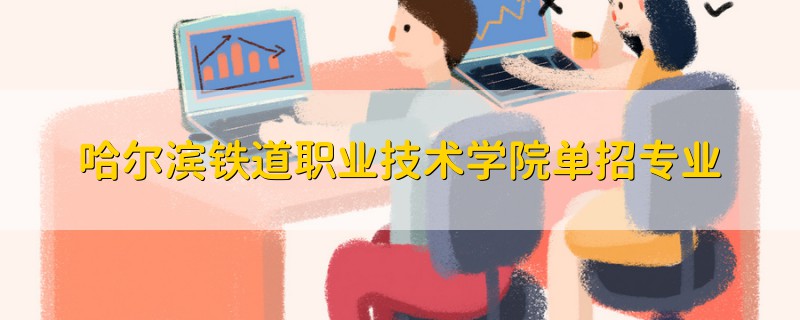 哈爾濱鐵道職業(yè)技術學院單招專業(yè)