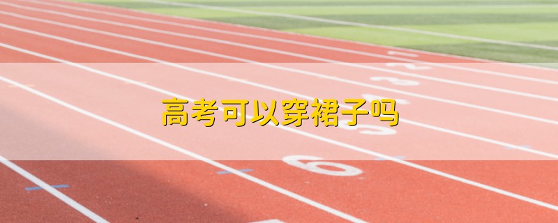高考可以穿裙子嗎