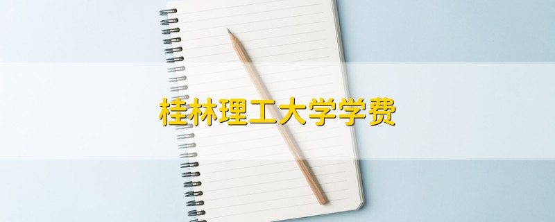 桂林理工大學(xué)學(xué)費(fèi)
