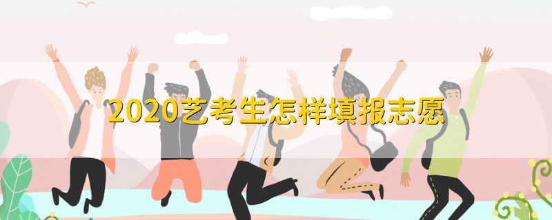 2020藝考生怎樣填報志愿