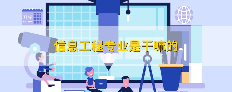 信息工程專業(yè)是干嘛的