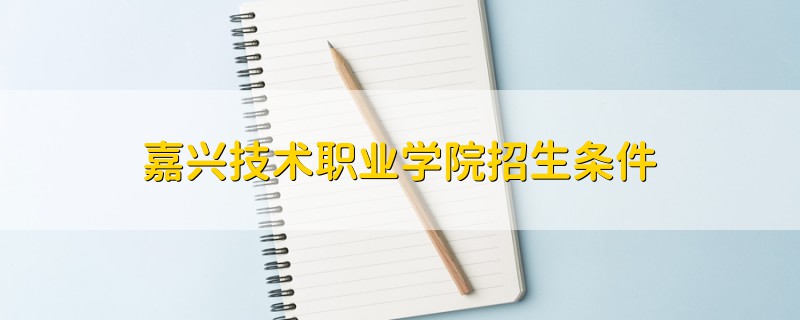 嘉興技術職業(yè)學院招生條件