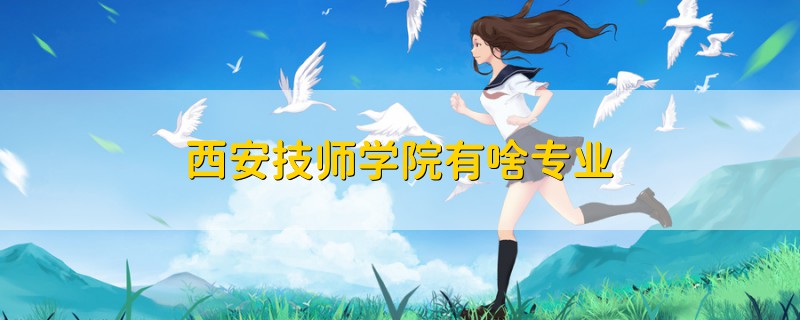 西安技師學(xué)院有啥專業(yè)