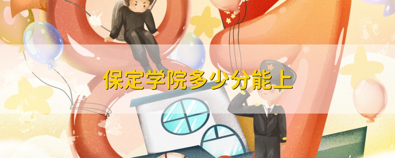 保定學(xué)院多少分能上