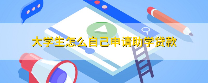 大學(xué)生怎么自己申請(qǐng)助學(xué)貸款