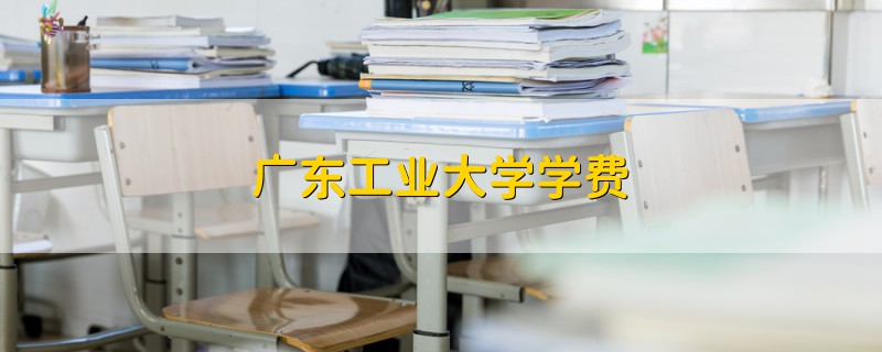 廣東工業(yè)大學(xué)學(xué)費