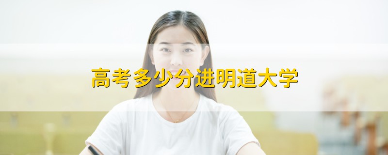 高考多少分進明道大學(xué)